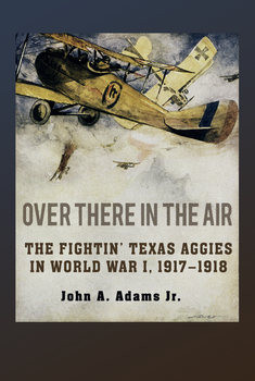 Over There in the Air: The Fightin Texas Aggies in World War I, 1917-1918