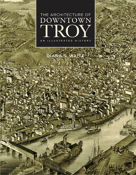 The Architecture of Downtown Troy: An Illustrated History 