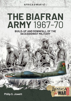 The Biafran Army 1967-1970: Build-Up and Downfall of the Secessionist Military (Africa@War Series №47)
