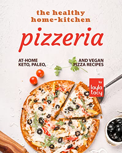 The Healthy Home Kitchen Pizzeria: At Home Keto, Paleo, and Vegan Pizza Recipes