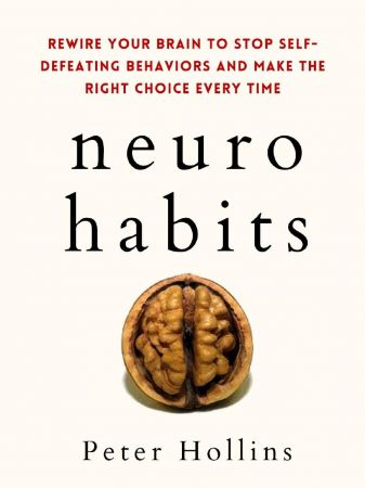 Neuro Habits: Rewire Your Brain to Stop Self Defeating Behaviors and Make the Right Choice Every Time
