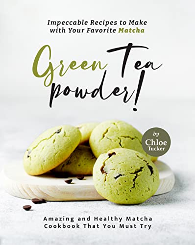 Impeccable Recipes to Make with Your Favorite Matcha Green Tea Powder!: Amazing and Healthy Matcha Cookbook That You Must Try