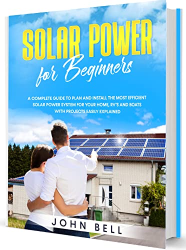 Solar Power for Beginners: A Complete Guide to Plan and Install the Most Efficient Solar Power System for Your Home