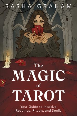 The Magic of Tarot: Your Guide to Intuitive Readings, Rituals, and Spells