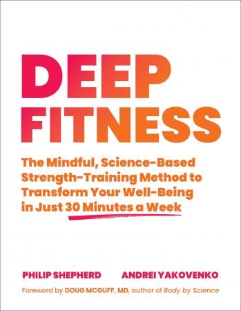 Deep Fitness: The Mindful, Science Based Strength Training Method to Transform Your Well Being in Just 30 Minutes a Week