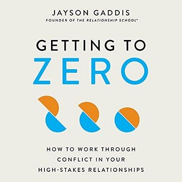 Getting to Zero: How to Work Through Conflict in Your High Stakes Relationships [Audiobook]