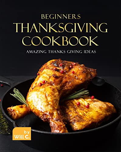 Beginners Thanksgiving Cookbook: Amazing Thanks Giving Ideas