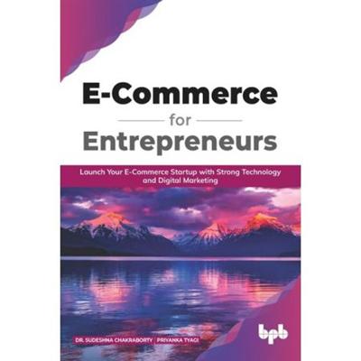 E Commerce for Entrepreneurs: Launch Your E Commerce Startup With Strong Technology and Digital Marketing