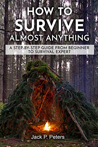 How to Survive Almost Anything: A Step by Step Guide from Beginner to Survival Expert