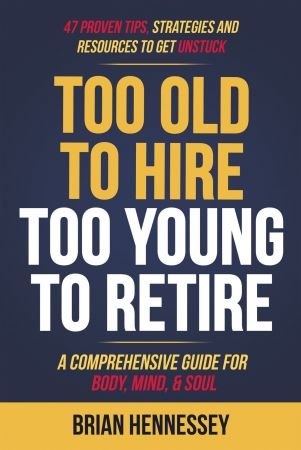 Too Old to Hire, Too Young to Retire: A Comprehensive Guide for Body, Mind & Soul