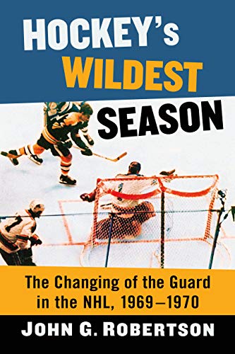 Hockey's Wildest Season: The Changing of the Guard in the NHL, 1969 1970