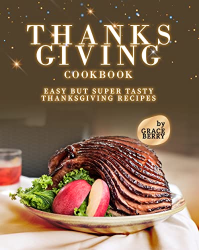 Thanksgiving Cookbook: Easy but Super Tasty Thanksgiving Recipes