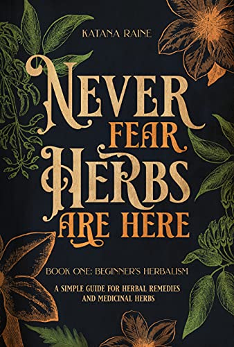 Never Fear Herbs Are Here: Book One: Beginner's Herbalism Your Simple Guide for Herbal Remedies and Medicinal Herbs