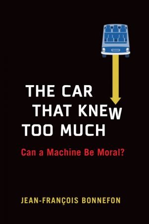 The Car That Knew Too Much: Can a Machine Be Moral? (The MIT Press)