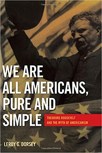 We Are All Americans, Pure and Simple: Theodore Roosevelt and the Myth of Americanism