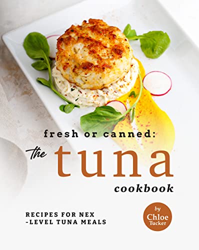 Fresh or Canned: The Tuna Cookbook: Recipes for Next Level Tuna Meals