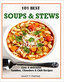 101 Best Soups & Stews: Easy & Delicious Gumbos, Chowders & Chili Recipes