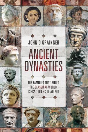 Ancient Dynasties: The Families that Ruled the Classical World, circa 1000 BC to AD 750