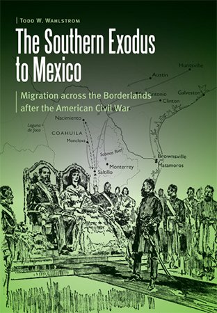 The Southern Exodus to Mexico: Migration across the Borderlands after the American Civil War