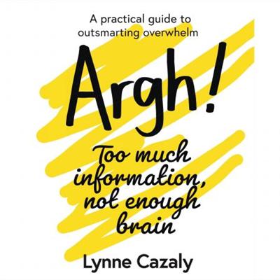Argh! Too Much Information, Not Enough Brain: A Practical Guide to Outsmarting Overwhelm [Audiobook]