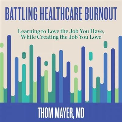 Battling Healthcare Burnout: Learning to Love the Job You Have, While Creating the Job You Love [Audiobook]
