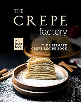 The Crepe Factory: The Ultimate Crepe Cookbook