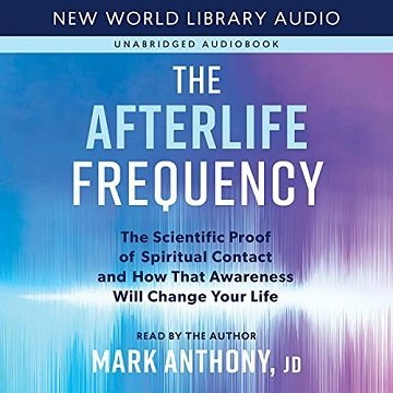The Afterlife Frequency: The Scientific Proof of Spiritual Contact and How That Awareness Will Change Your Life [Audiobook]