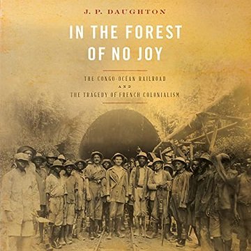In the Forest of No Joy: The Congo Océan Railroad and the Tragedy of French Colonialism [Audiobook]