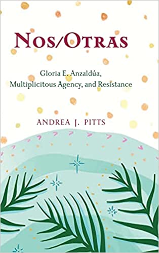 Nos/Otras: Gloria E. Anzaldúa, Multiplicitous Agency, and Resistance