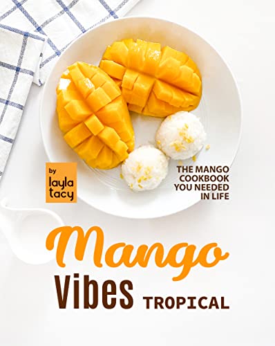 Tropical Mango Vibes: The Mango Cookbook You Needed in Life