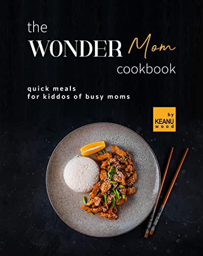 The Wonder Mom Cookbook: Quick Meals for Kiddos of Busy Moms