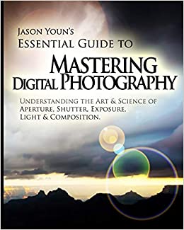 Mastering Digital Photography: Jason Youn's Essential Guide to Understanding the Art & Science of Aperture, Shutter, Exp