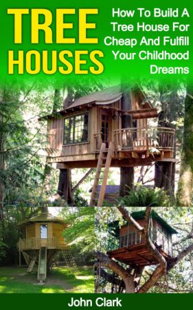 Tree Houses: How To Build A Tree House For Cheap And Fulfill Your Childhood Dreams