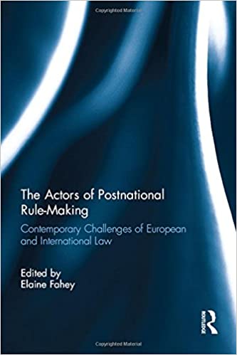 The Actors of Postnational Rule Making: Contemporary challenges of European and International Law
