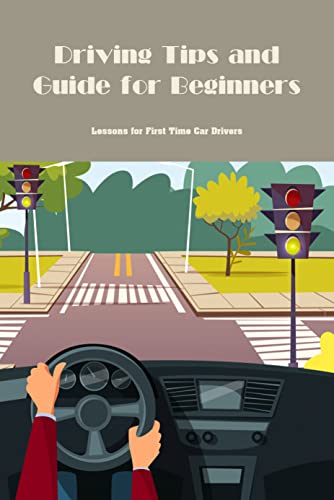 Driving Tips and Guide for Beginners: Lessons for First Time Car Drivers: Car Driving Manual