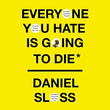 Everyone You Hate Is Going to Die: And Other Comforting Thoughts on Family, Friends, Sex, Love, and More Things [Audiobook]