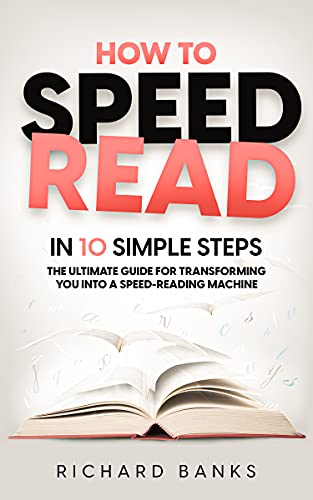 How to Speed Read in 10 Simple Steps: The Ultimate Guide for Transforming You into a Speed Reading Machine