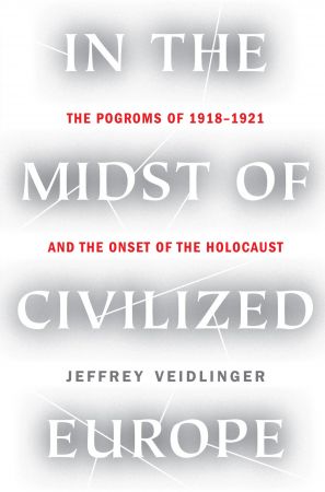 In the Midst of Civilized Europe: The Pogroms of 1918 1921 and the Onset of the Holocaust