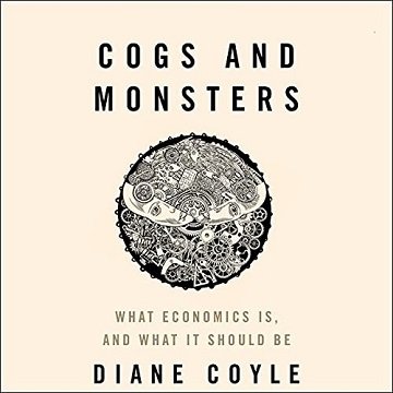 Cogs and Monsters: What Economics Is, and What It Should Be [Audiobook]