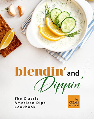 Blendin' and Dippin': The Classic American Dips Cookbook