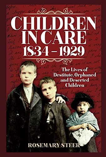 Children in Care, 1834-1929: The Lives of Destitute, Orphaned and Deserted Children