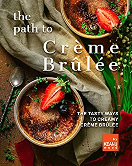 The Path to Crème Brûlée: 30 Ways to Creamy Crème Brûlée
