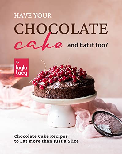 Have Your Chocolate Cake and Eat it too?: Chocolate Cake Recipes to Eat more than Just a Slice