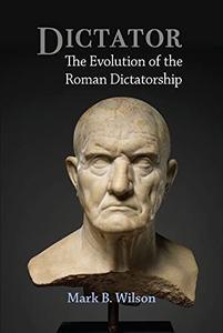 Dictator: The Evolution of the Roman Dictatorship