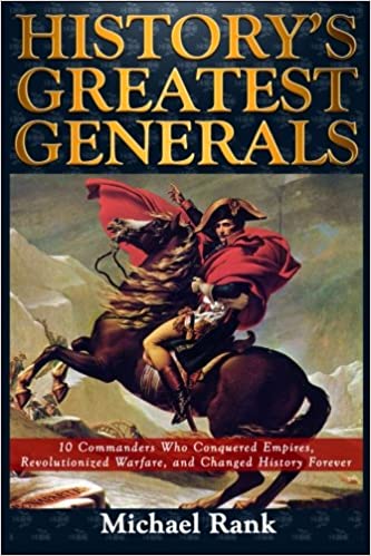 History's Greatest Generals: 10 Commanders Who Conquered Empires, Revolutionized Warfare, and Changed History Forever