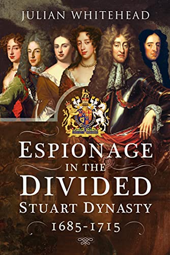 Espionage in the Divided Stuart Dynasty, 1685-1715: 1685 1715