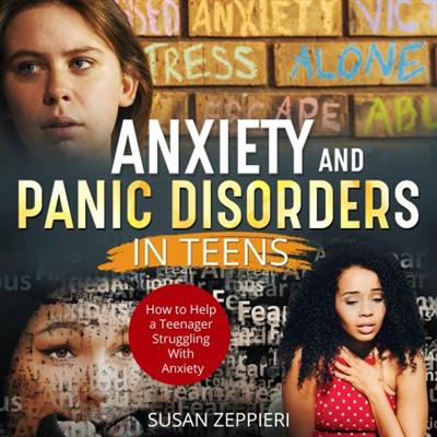 Anxiety And Panic Disorders In Teens: How To Help A Teenager Struggling With Anxiety [Audiobook]