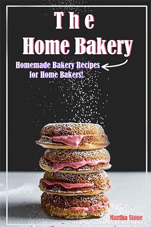 The Home Bakery: Homemade Bakery Recipes for Home Bakers!