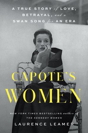 Capote's Women: A True Story of Love, Betrayal, and a Swan Song for an Era