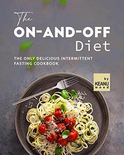The On and Off Diet: The Only Delicious Intermittent Fasting Cookbook